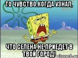 то чувство.когда узнал, что селена не приедет в твой город!, Мем Спанч Боб плачет