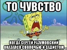 то чувство когда сергей разумовский оказался сволочью и садистом, Мем Спанч Боб плачет