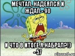 мечтал, надеялся и ждал - 90 и что в итоге я набрал?!) - 57, Мем Спанч Боб плачет