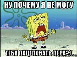 ну почему я не могу тебя поцеловать лера?:(, Мем Спанч Боб плачет