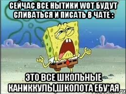 сейчас все нытики wot будут сливаться и писать в чате : это все школьные каниккулы,школота ебу*ая, Мем Спанч Боб плачет