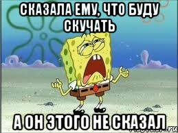 сказала ему, что буду скучать а он этого не сказал, Мем Спанч Боб плачет