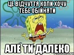 це відчуття коли хочу тебе обійняти але ти далеко, Мем Спанч Боб плачет