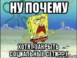 ну почему хотят закрыть социальные сети??;(, Мем Спанч Боб плачет