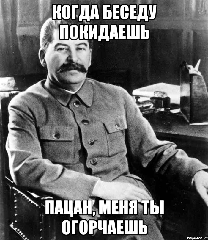 когда беседу покидаешь пацан, меня ты огорчаешь, Мем  иосиф сталин