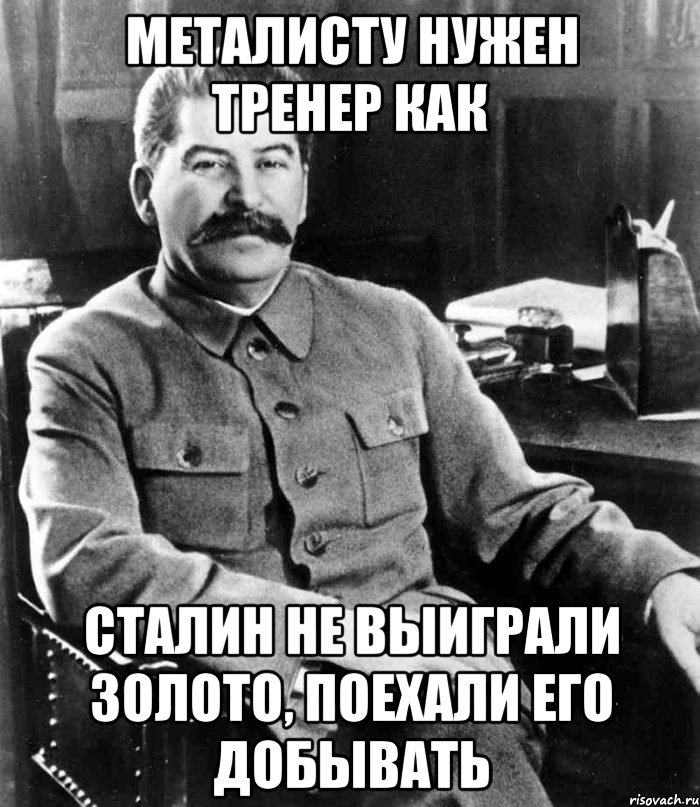 металисту нужен тренер как сталин не выиграли золото, поехали его добывать, Мем  иосиф сталин