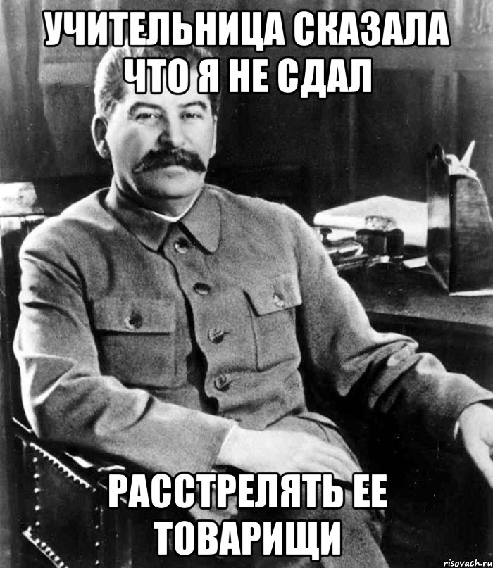 учительница сказала что я не сдал расстрелять ее товарищи, Мем  иосиф сталин