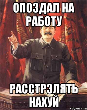 опоздал на работу расстрэлять нахуй, Мем  сталин цветной