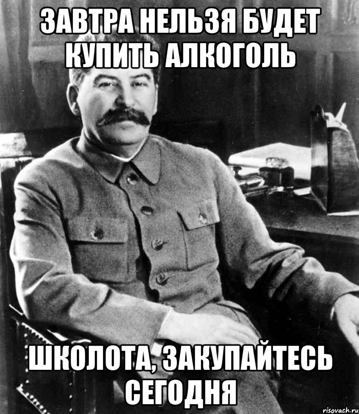 завтра нельзя будет купить алкоголь школота, закупайтесь сегодня, Мем  иосиф сталин