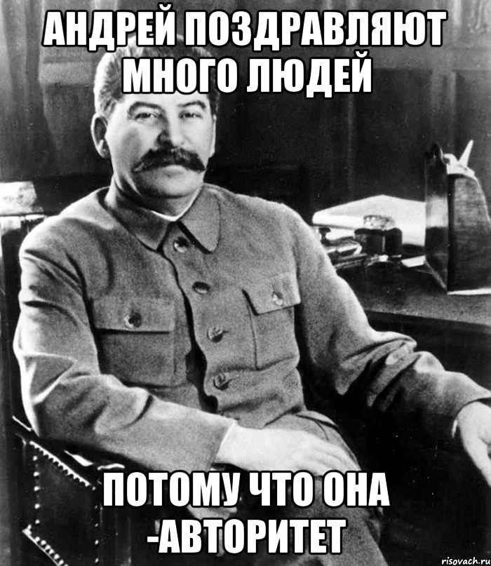 андрей поздравляют много людей потому что она -авторитет, Мем  иосиф сталин