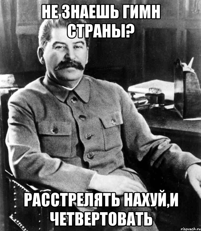 не знаешь гимн страны? расстрелять нахуй,и четвертовать, Мем  иосиф сталин