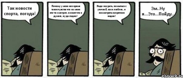 Так новости спорта, погода! Почему у меня все время такое чувства что на меня кто-то смотрит, и знает что я думаю, ну да ладно! Надо посрать, помыться с уточкой, как я люблю, и посмотреть запретное видио! Эм..Ну я...Это...Пойду.., Комикс Staredad