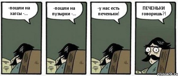 -пошли на хагсы -... -пошли на пузырки -... -у нас есть печеньки! ПЕЧЕНЬКИ говоришь?!, Комикс Staredad