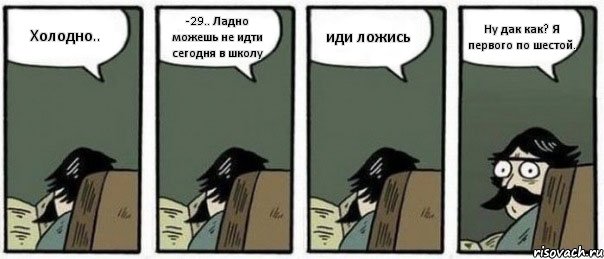 Холодно.. -29.. Ладно можешь не идти сегодня в школу иди ложись Ну дак как? Я первого по шестой., Комикс Staredad