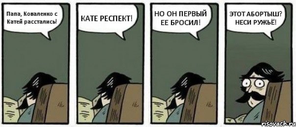 Папа, Коваленко с Катей расстались! КАТЕ РЕСПЕКТ! НО ОН ПЕРВЫЙ ЕЕ БРОСИЛ! ЭТОТ АБОРТЫШ? НЕСИ РУЖЬЁ!, Комикс Staredad