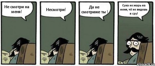 Не смотри на меня! Несмотри! Да не смотриже ты ! Сука не жарь на меня, чё не видешь я сру!, Комикс Staredad