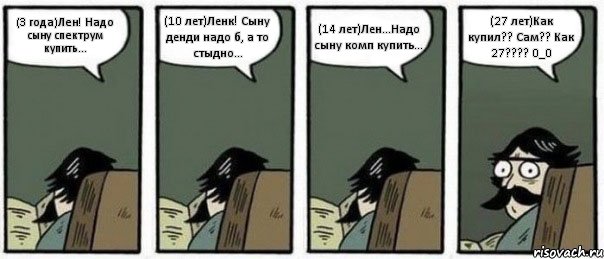 (3 года)Лен! Надо сыну спектрум купить... (10 лет)Ленк! Сыну денди надо б, а то стыдно... (14 лет)Лен...Надо сыну комп купить... (27 лет)Как купил?? Сам?? Как 27??? 0_0, Комикс Staredad