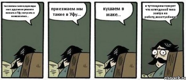 ты знаешь сынок,однажды мы с друзьями решили поехать в Уфу потусить и повеселиться... приезжаем мы такие в Уфу... кушаем в маке... и тут пацаны говорят что хотят домой типа завтра на работу,вооот уебаны!, Комикс Staredad