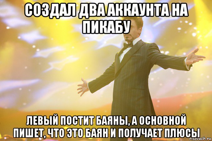 создал два аккаунта на пикабу левый постит баяны, а основной пишет, что это баян и получает плюсы, Мем Тони Старк (Роберт Дауни младший)