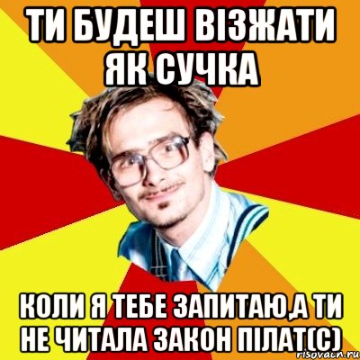 ти будеш візжати як сучка коли я тебе запитаю,а ти не читала закон пілат(с), Мем   Студент практикант