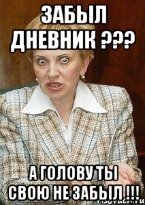 забыл дневник ??? а голову ты свою не забыл !!!