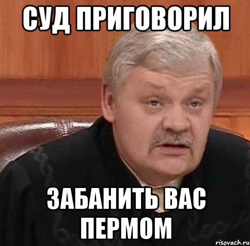 суд приговорил забанить вас пермом, Мем Судья