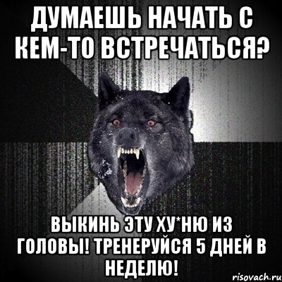 думаешь начать с кем-то встречаться? выкинь эту ху*ню из головы! тренеруйся 5 дней в неделю!, Мем Сумасшедший волк