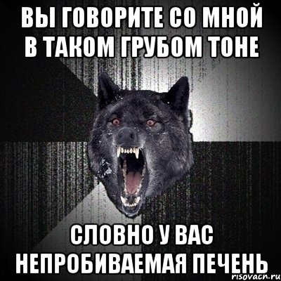 вы говорите со мной в таком грубом тоне словно у вас непробиваемая печень, Мем Сумасшедший волк