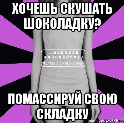 хочешь скушать шоколадку? помассируй свою складку, Мем Типичная анорексичка