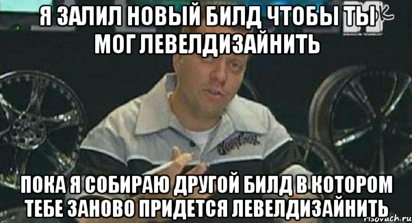 я залил новый билд чтобы ты мог левелдизайнить пока я собираю другой билд в котором тебе заново придется левелдизайнить, Мем Монитор (тачка на прокачку)