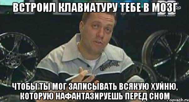 встроил клавиатуру тебе в мозг чтобы ты мог записывать всякую хуйню, которую нафантазируешь перед сном, Мем Монитор (тачка на прокачку)