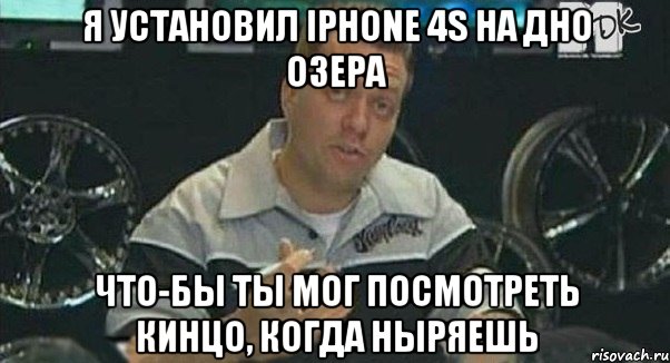 я установил iphone 4s на дно озера что-бы ты мог посмотреть кинцо, когда ныряешь, Мем Монитор (тачка на прокачку)