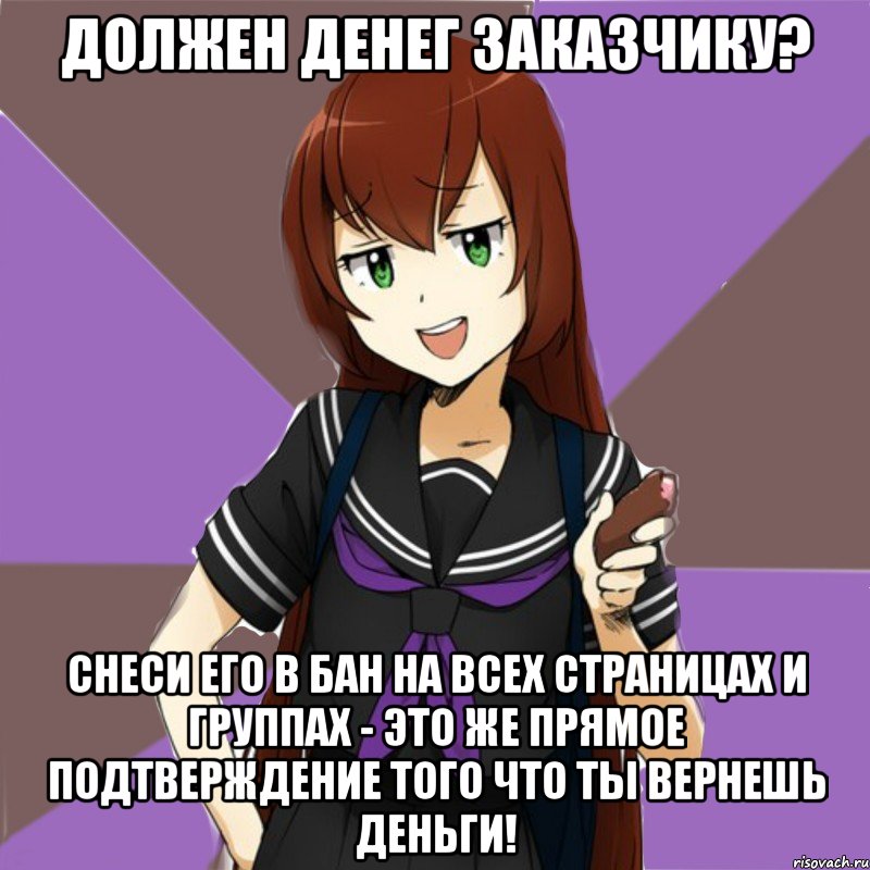 должен денег заказчику? снеси его в бан на всех страницах и группах - это же прямое подтверждение того что ты вернешь деньги!