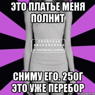 это платье меня полнит сниму его. 250г это уже перебор, Мем Типичная анорексичка