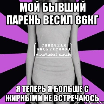 мой бывший парень весил 86кг я теперь я больше с жирными не встречаюсь, Мем Типичная анорексичка