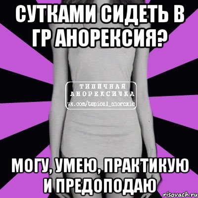 сутками сидеть в гр анорексия? могу, умею, практикую и предоподаю, Мем Типичная анорексичка