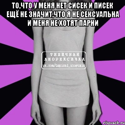 то,что у меня нет сисек и писек ещё не значит,что я не сексуальна и меня не хотят парни , Мем Типичная анорексичка