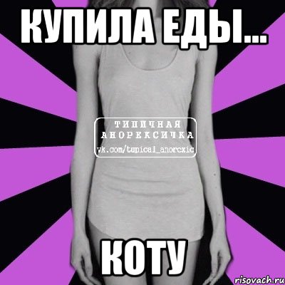 купила еды... коту, Мем Типичная анорексичка