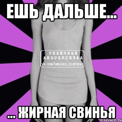 ешь дальше... ... жирная свинья, Мем Типичная анорексичка