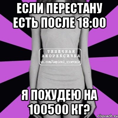 если перестану есть после 18:00 я похудею на 100500 кг?, Мем Типичная анорексичка