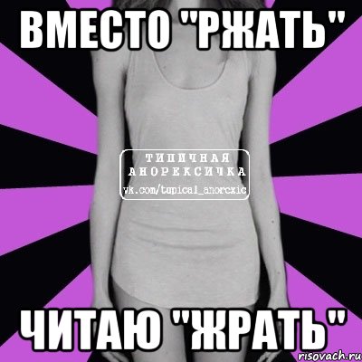 вместо "ржать" читаю "жрать", Мем Типичная анорексичка