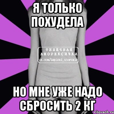 я только похудела но мне уже надо сбросить 2 кг, Мем Типичная анорексичка