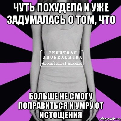 чуть похудела и уже задумалась о том, что больше не смогу поправиться и умру от истощения, Мем Типичная анорексичка