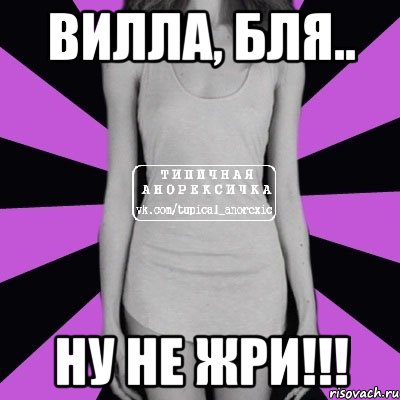 вилла, бля.. ну не жри!!!, Мем Типичная анорексичка