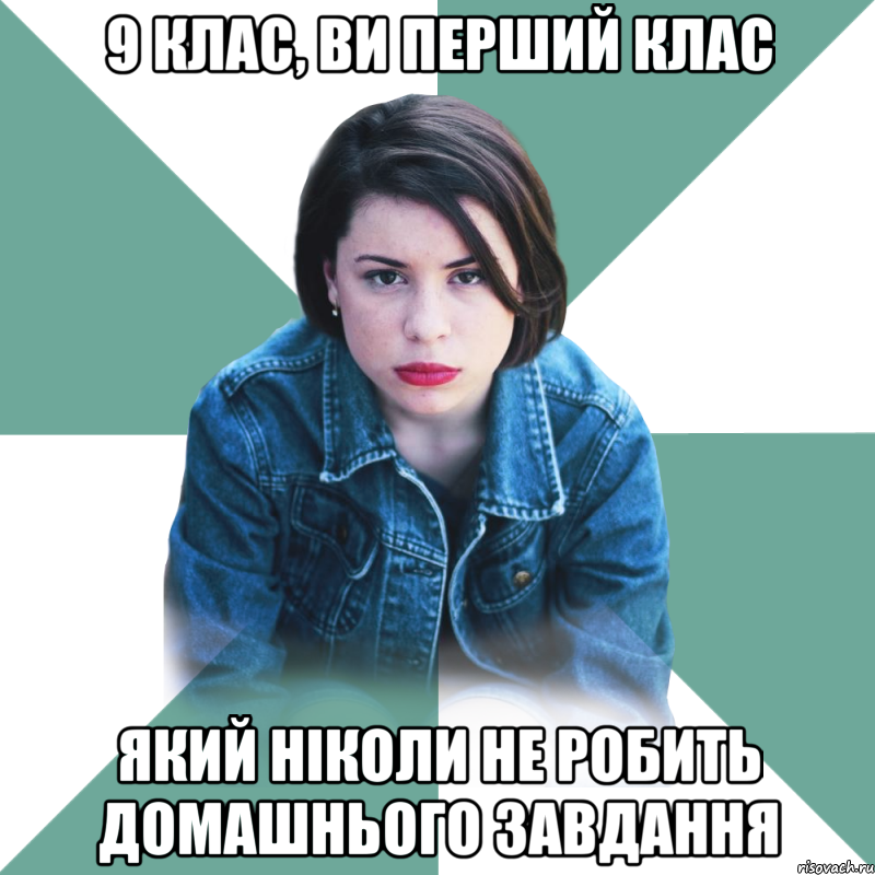 9 клас, ви перший клас який ніколи не робить домашнього завдання