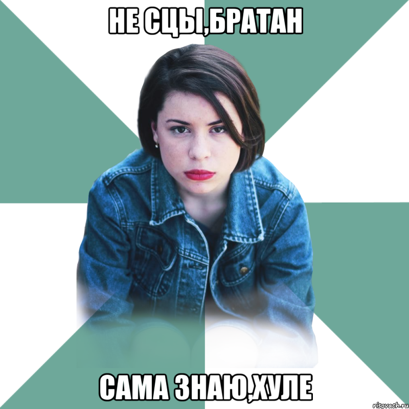 не сцы,братан сама знаю,хуле