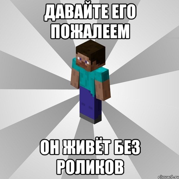 давайте его пожалеем он живёт без роликов, Мем Типичный игрок Minecraft