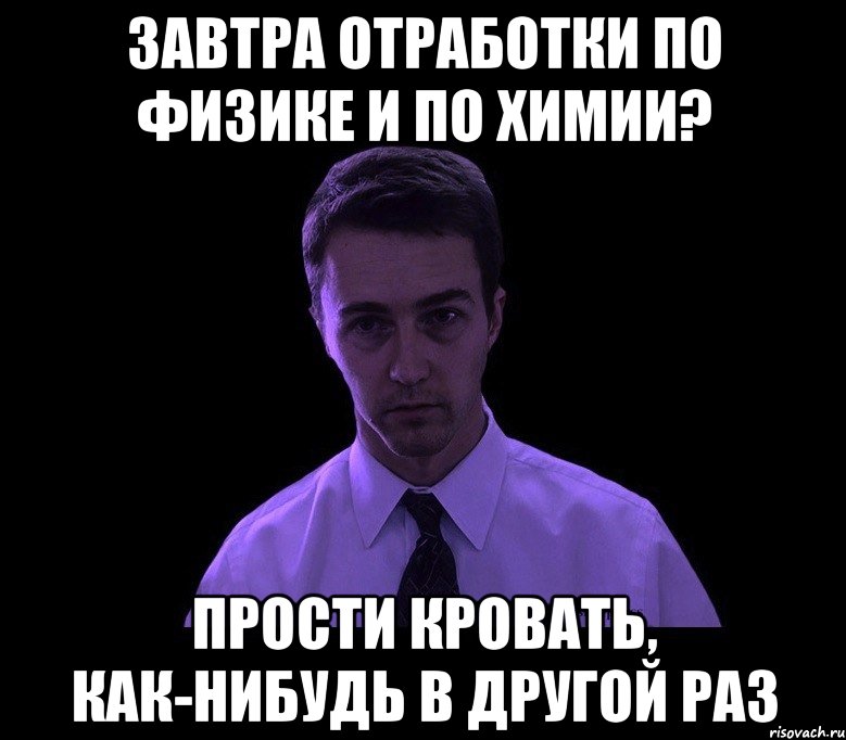 завтра отработки по физике и по химии? прости кровать, как-нибудь в другой раз, Мем типичный недосыпающий