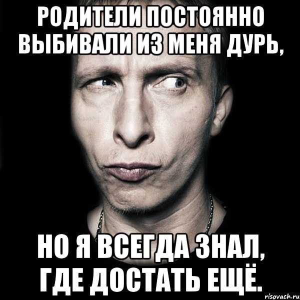 родители постоянно выбивали из меня дурь, но я всегда знал, где достать ещё., Мем  Типичный Охлобыстин