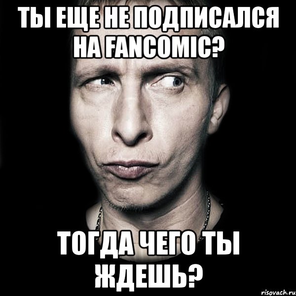 ты еще не подписался на fancomic? тогда чего ты ждешь?, Мем  Типичный Охлобыстин